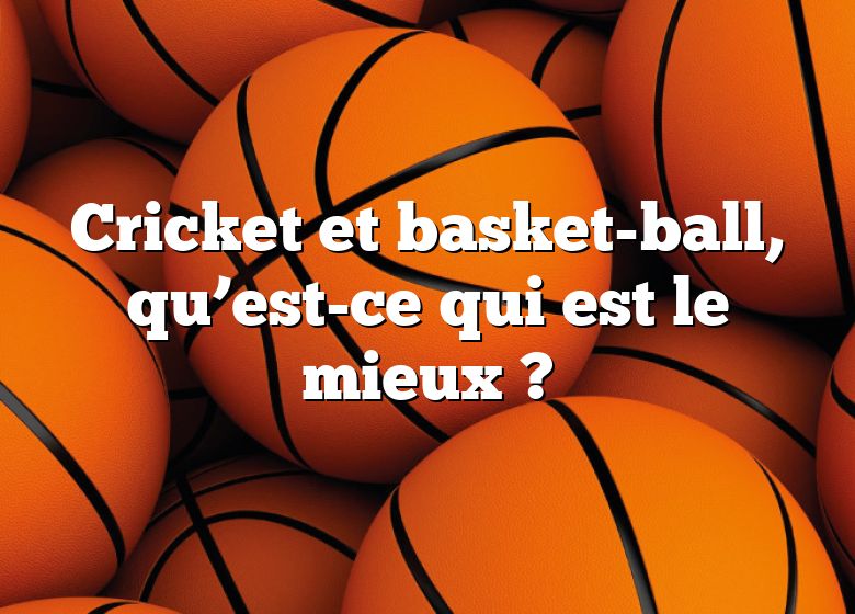 Cricket et basket-ball, qu’est-ce qui est le mieux ?